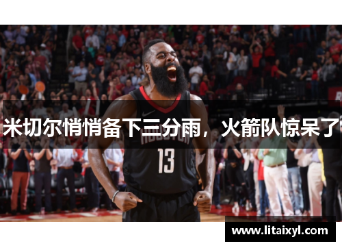 米切尔悄悄备下三分雨，火箭队惊呆了
