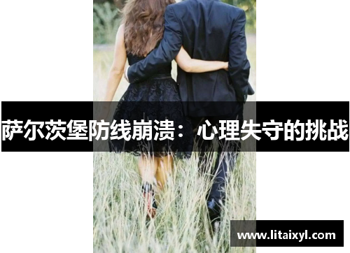 萨尔茨堡防线崩溃：心理失守的挑战