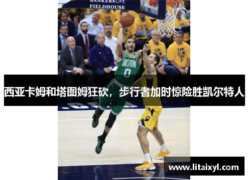 西亚卡姆和塔图姆狂砍，步行者加时惊险胜凯尔特人