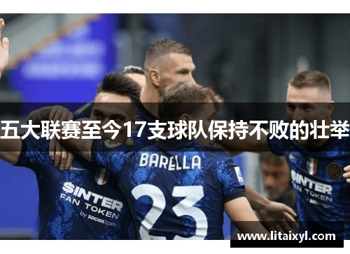 五大联赛至今17支球队保持不败的壮举