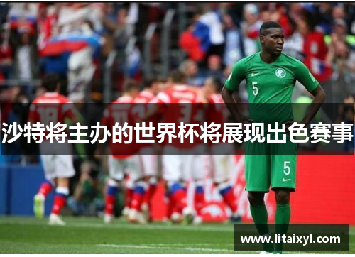 沙特将主办的世界杯将展现出色赛事