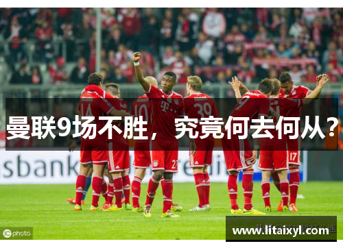 曼联9场不胜，究竟何去何从？