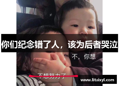 你们纪念错了人，该为后者哭泣