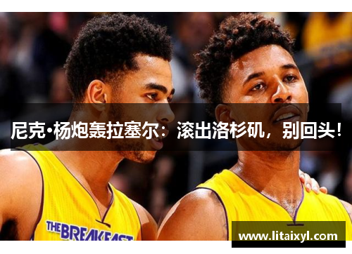 尼克·杨炮轰拉塞尔：滚出洛杉矶，别回头！